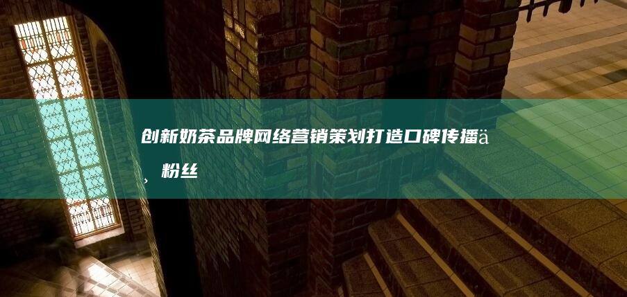 创新奶茶品牌网络营销策划：打造口碑传播与粉丝经济新篇章