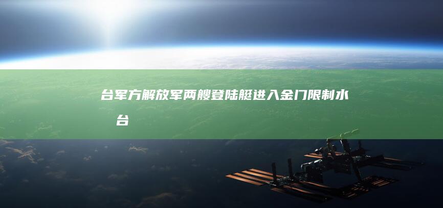 台军方：解放军两艘登陆艇进入金门限制水域 (台媒解放军)